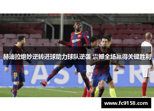 赫迪拉绝妙逆转进球助力球队逆袭 震撼全场赢得关键胜利 赫迪拉绝妙逆转进球助力球队逆袭 震撼全场赢得关键胜利
