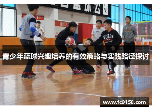 青少年篮球兴趣培养的有效策略与实践路径探讨 青少年篮球兴趣培养的有效策略与实践路径探讨