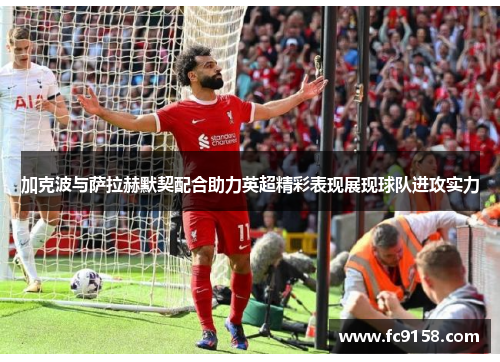加克波与萨拉赫默契配合助力英超精彩表现展现球队进攻实力