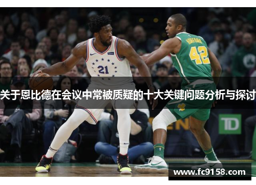 关于恩比德在会议中常被质疑的十大关键问题分析与探讨