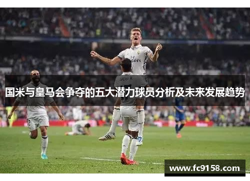 国米与皇马会争夺的五大潜力球员分析及未来发展趋势