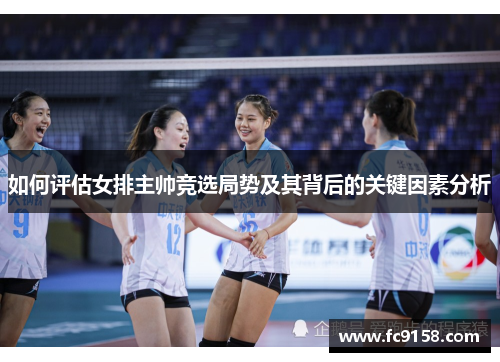 如何评估女排主帅竞选局势及其背后的关键因素分析