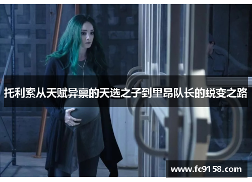 托利索从天赋异禀的天选之子到里昂队长的蜕变之路
