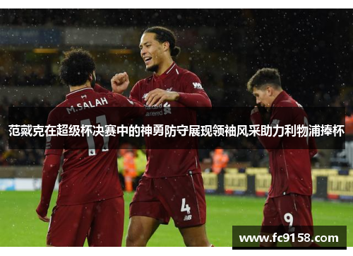 范戴克在超级杯决赛中的神勇防守展现领袖风采助力利物浦捧杯