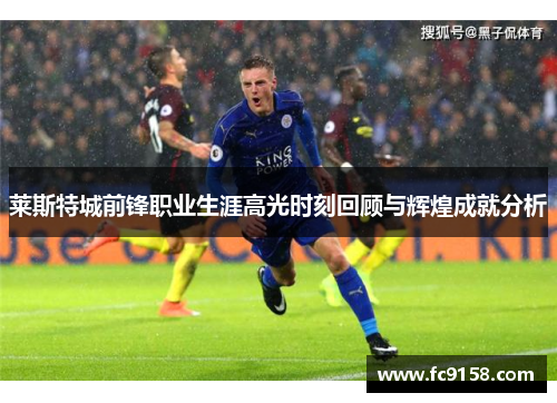 莱斯特城前锋职业生涯高光时刻回顾与辉煌成就分析