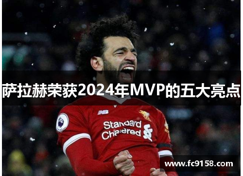 萨拉赫荣获2024年MVP的五大亮点