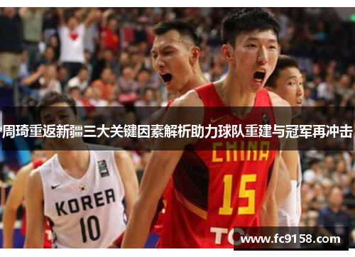 周琦重返新疆三大关键因素解析助力球队重建与冠军再冲击 周琦重返新疆三大关键因素解析助力球队重建与冠军再冲击