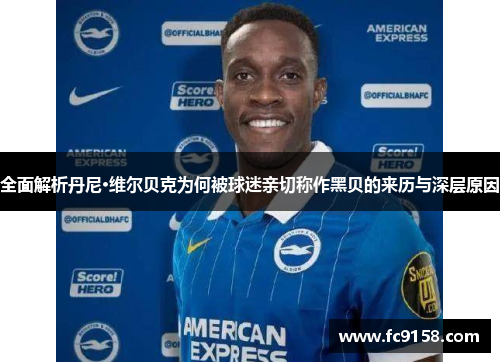 全面解析丹尼·维尔贝克为何被球迷亲切称作黑贝的来历与深层原因 全面解析丹尼·维尔贝克为何被球迷亲切称作黑贝的来历与深层原因