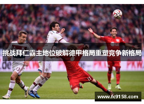 挑战拜仁霸主地位破解德甲格局重塑竞争新格局