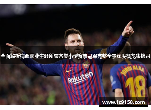 全面解析梅西职业生涯所获各类小型赛事冠军完整全景深度概览集锦录